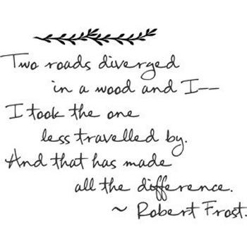 Two roads diverged in a wood, and I took the one less traveled by, And that has made all the difference.