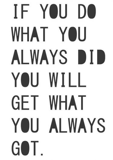 If you do what you always did, you will get what you always got