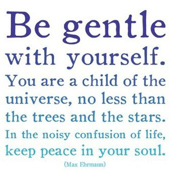Be Gentle With Yourself. You Are A Child Of The Universe, No Less Than The Trees And The Stars. In The Noisy Confusion Of Life, Keep Peace In Your Soul.