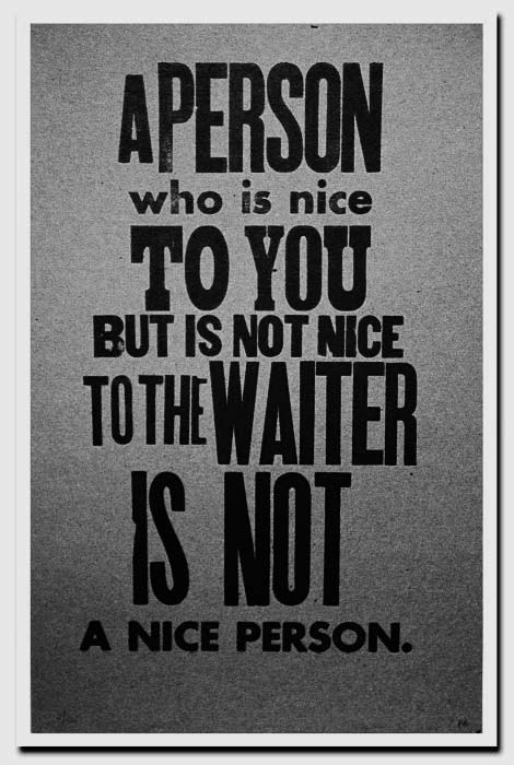 A person who is nice to you, but rude to the waiter, is not a nice person