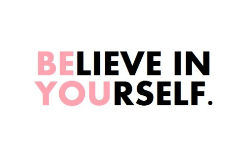 Believe in yourself. Be you.