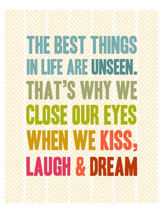 The best things in life are unseen. That’s why we close our eyes when we kiss, laugh and dream.