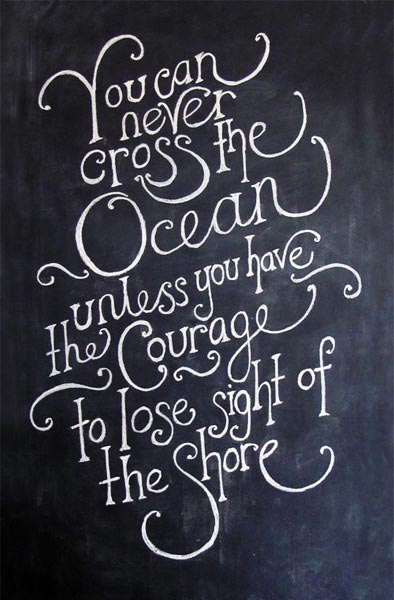 You can never cross the Ocean unless you have the courage to lose sight of the shore.