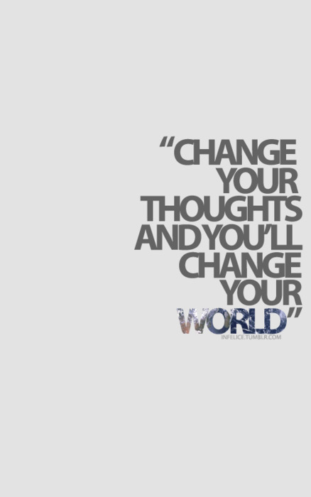 Change your thoughts and you’ll change the world.
