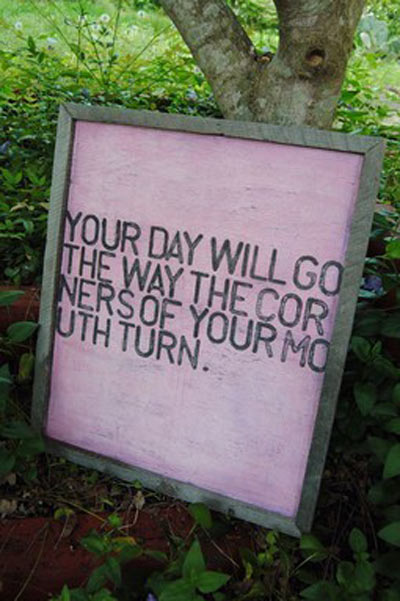 Your day will go the way the corners of your mouth turn