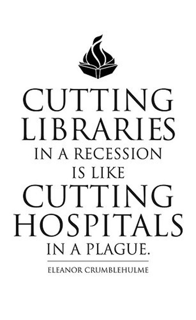 Cutting libraries in a recession is like cutting hospitals in a plague.