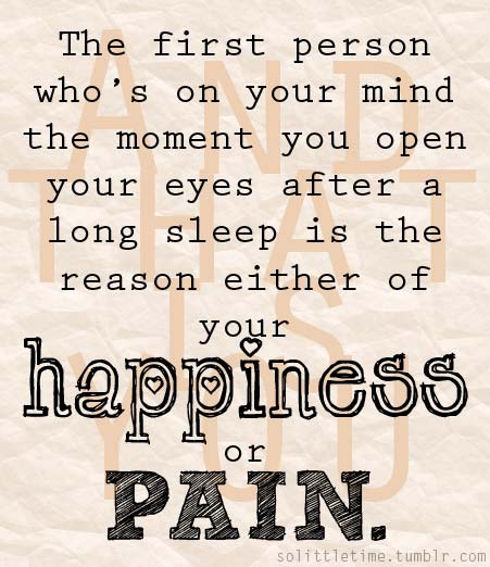 The first person who’s on your mind the moment you open your eyes after a long sleep is the reason either of your happiness or pain