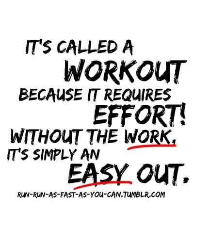 It’s called a workout because it requires effort! Without the work, it’s simply and easy out.