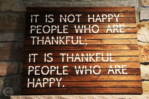 It is not happy people who are thankful; it is thankful people who are happy