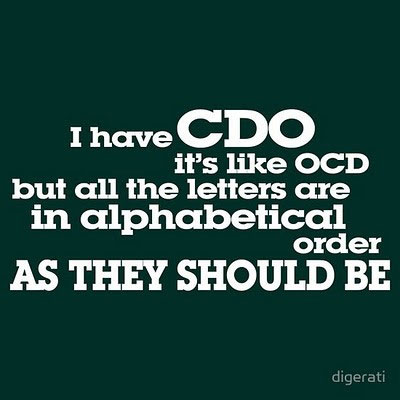 I have CDO. It’s like OCD but all the letters are in alphabetical order AS THEY SHOULD BE.