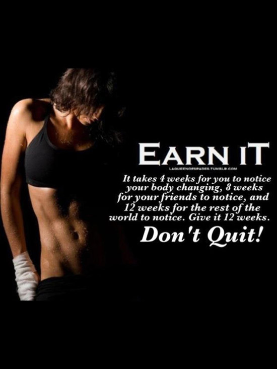 Earn it. It takes 4 weeks to notice your body changing, 8 weeks for your friends to notice,…