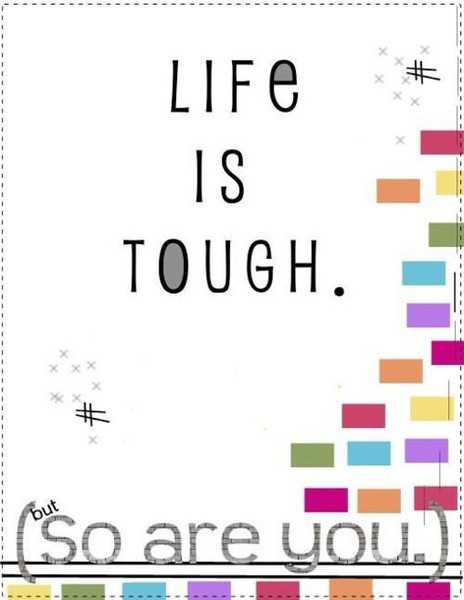 Life is tough, but so are you.