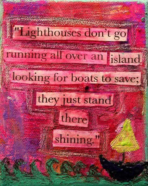 Lighthouses don’t go running all over an island looking for boats to save; they just stand there shining