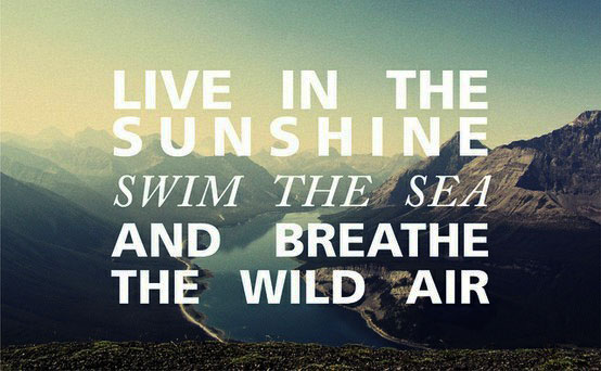 Live in the sunshine, swim in the sea, and breathe the wild air.