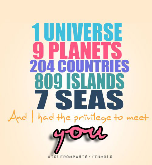 1 universe. 9 planets. 204 countries. 809 islands. 7 seas. And I had the privilege to meet you.