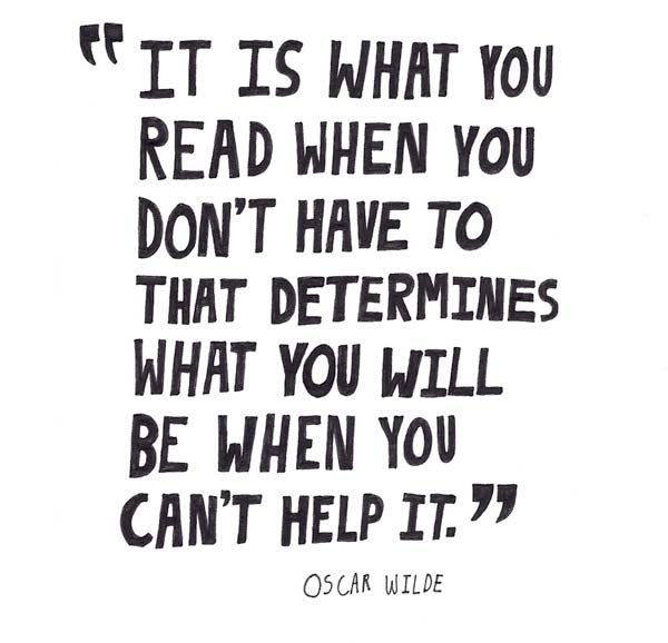 It is what you read when you don’t have to that determines what you will be when you can’t help it