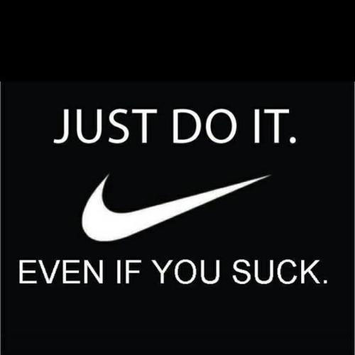 Just do it. Even if you suck!