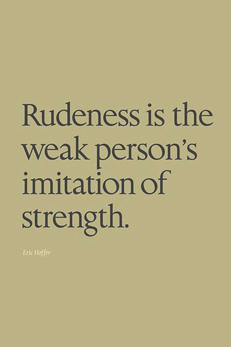 Rudeness is the weak person’s imitation of strength