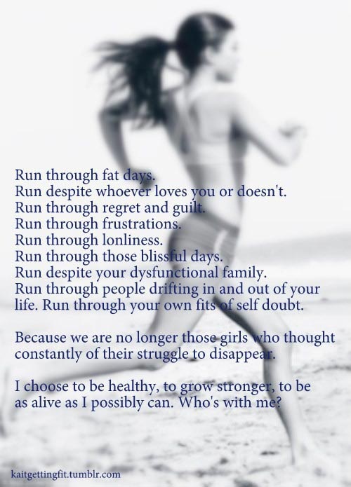 Run through fat days. Run despite whoever loves you or doesn’t love you…