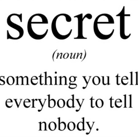 A secret is something you tell everybody to tell nobody.