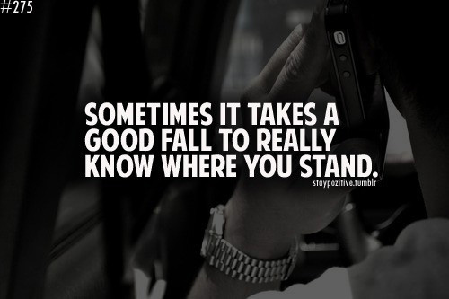 Sometimes it takes a really good fall to know where you stand.
