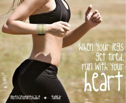 When you legs get tired, run with your heart.