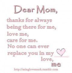 Dear mom, thanks for always being there for me, love me, care for me. No one can ever replace you in my heart. Love me