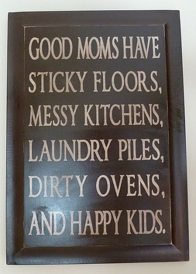 Good moms have sticky floors, messy kitchens,