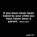 If you have never been hated by your child, you have never been a parent. Bette Davis