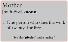Definition of a mother - a person who does the work of twenty. For free.