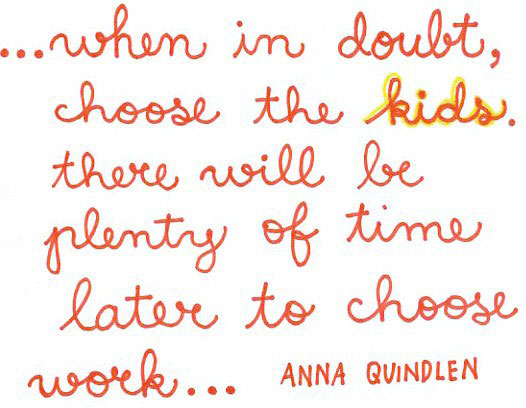 When in doubt, choose the kids. There will be plenty of time later to choose the work