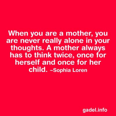 When you are a mother you are never really alone in your thoughts. A mother always has to think twice