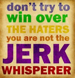 Don't try to win over the haters, you are not the jerk whisperer