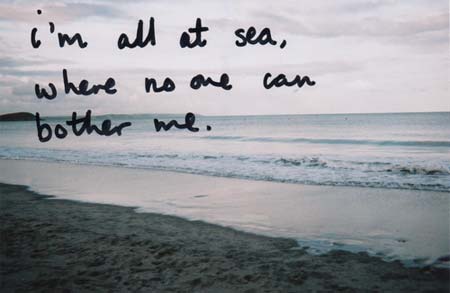 I’m all at sea, where no one can bother me