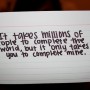 It taks millions of people to complete the world, but it only takes you to comeplete mine