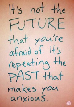 It's not the FUTURE that you're afraid of, It's repeating the PAST that makes you anxious