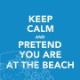 Keep calm and pretend you are at the beach
