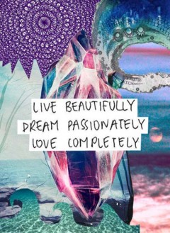 Live beautifully, dream passionately, love completely
