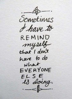 Sometimes I have to remind myself that I don't have to do what everyone else is doing
