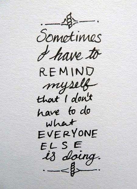 Sometimes I have to remind myself that I don’t have to do what everyone else is doing