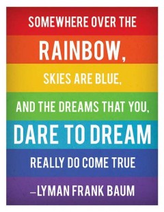 Somewhere over the the rainbow, skies are blue, and the dreams that you dare to dream really do come true
