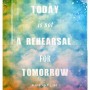 Today is not a rehersal for tomorrow, wake up and live