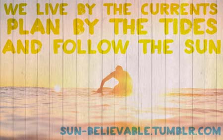 We live by the currents, Plan by the tides, and follow the sun