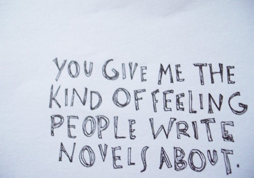 You give me the kind of feeling people write novels about
