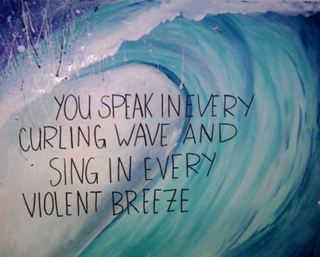 You speak in every curling wave and sing in every violent breeze