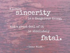 A little sincerity is a dangerous thing, and a great deal of it is absolutely fatal