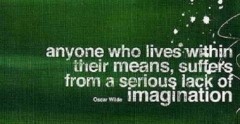 Anyone who lives within their means, suffers from a serious lack of imagination