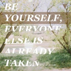 Be yourself, everyone else is already taken