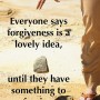 Everyone says forgiveness is a lovely idea, until they have something to forgive
