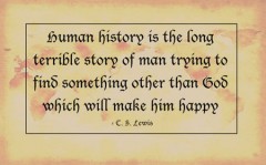 Human history is the long terrible story of man trying to find something other than God which will make him happy